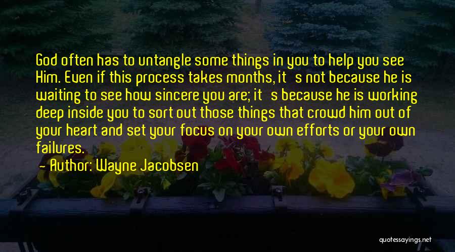 Wayne Jacobsen Quotes: God Often Has To Untangle Some Things In You To Help You See Him. Even If This Process Takes Months,