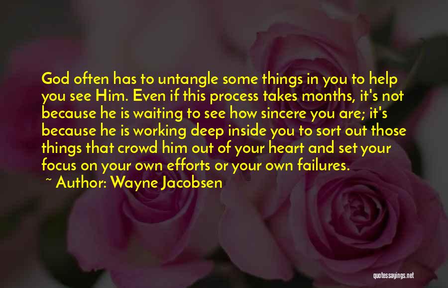 Wayne Jacobsen Quotes: God Often Has To Untangle Some Things In You To Help You See Him. Even If This Process Takes Months,