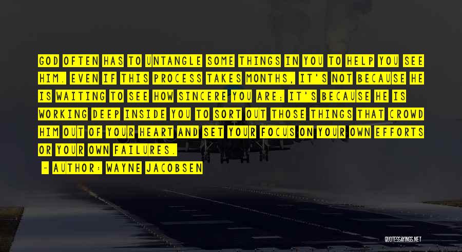 Wayne Jacobsen Quotes: God Often Has To Untangle Some Things In You To Help You See Him. Even If This Process Takes Months,