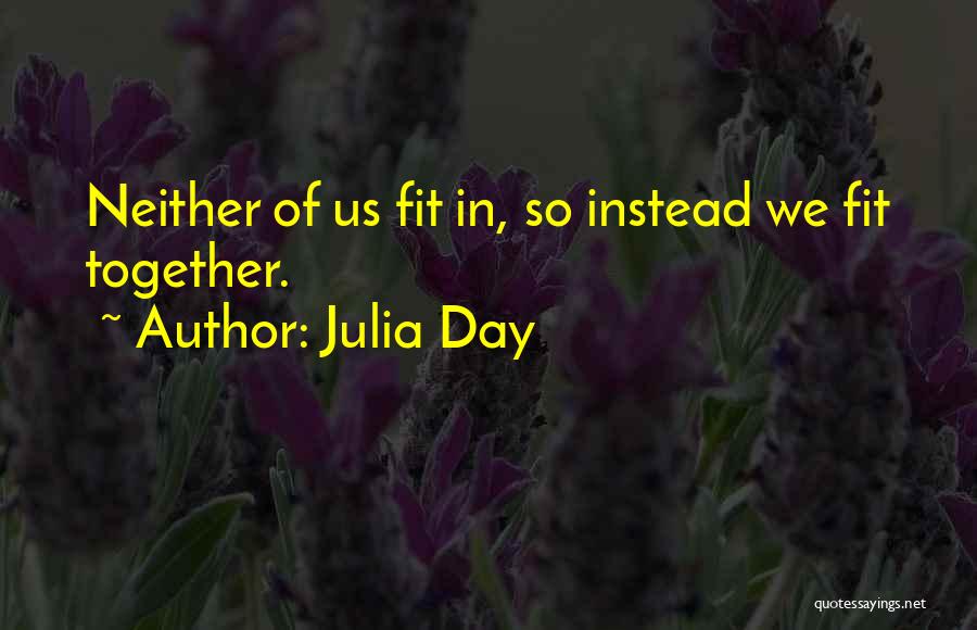 Julia Day Quotes: Neither Of Us Fit In, So Instead We Fit Together.