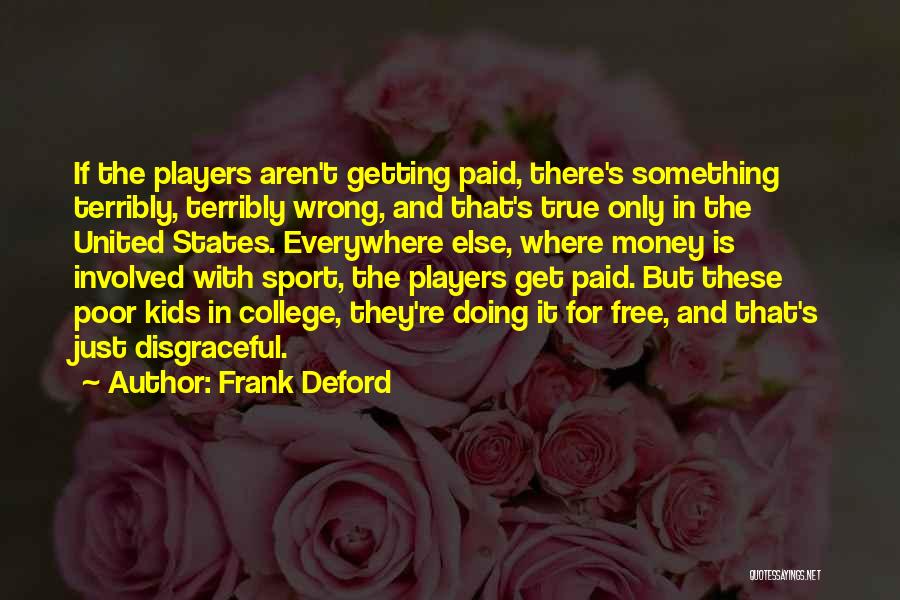 Frank Deford Quotes: If The Players Aren't Getting Paid, There's Something Terribly, Terribly Wrong, And That's True Only In The United States. Everywhere