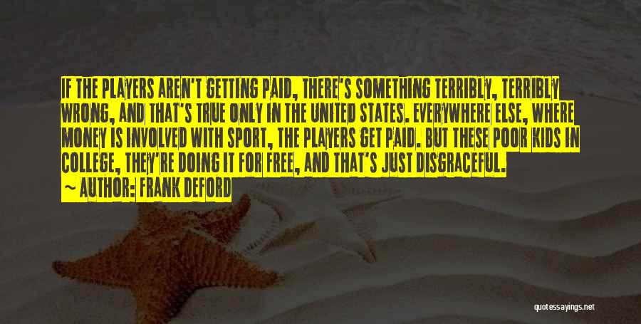 Frank Deford Quotes: If The Players Aren't Getting Paid, There's Something Terribly, Terribly Wrong, And That's True Only In The United States. Everywhere