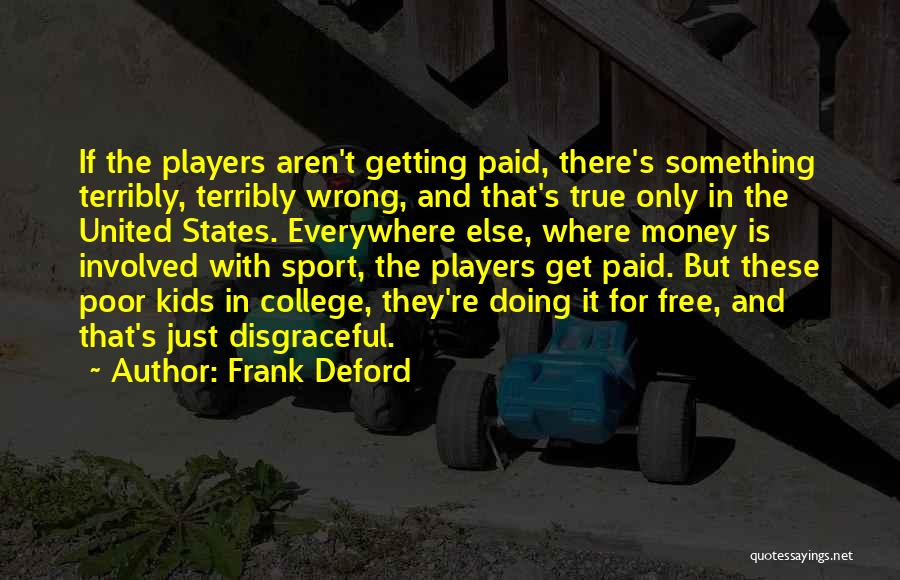 Frank Deford Quotes: If The Players Aren't Getting Paid, There's Something Terribly, Terribly Wrong, And That's True Only In The United States. Everywhere