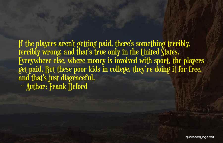 Frank Deford Quotes: If The Players Aren't Getting Paid, There's Something Terribly, Terribly Wrong, And That's True Only In The United States. Everywhere