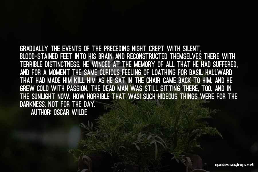 Oscar Wilde Quotes: Gradually The Events Of The Preceding Night Crept With Silent, Blood-stained Feet Into His Brain And Reconstructed Themselves There With