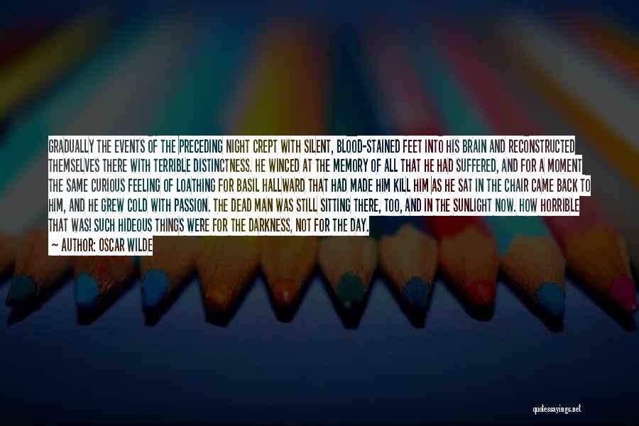 Oscar Wilde Quotes: Gradually The Events Of The Preceding Night Crept With Silent, Blood-stained Feet Into His Brain And Reconstructed Themselves There With