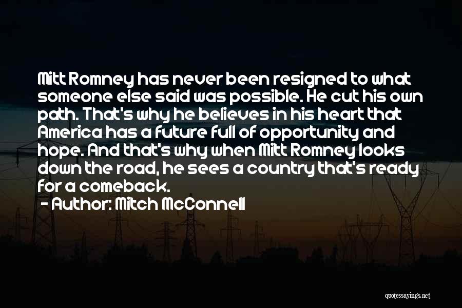 Mitch McConnell Quotes: Mitt Romney Has Never Been Resigned To What Someone Else Said Was Possible. He Cut His Own Path. That's Why