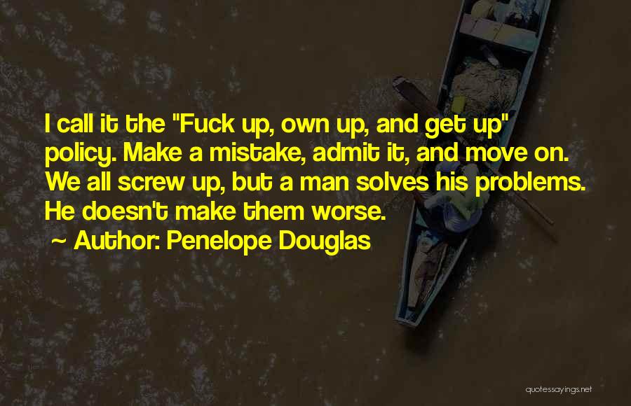 Penelope Douglas Quotes: I Call It The Fuck Up, Own Up, And Get Up Policy. Make A Mistake, Admit It, And Move On.