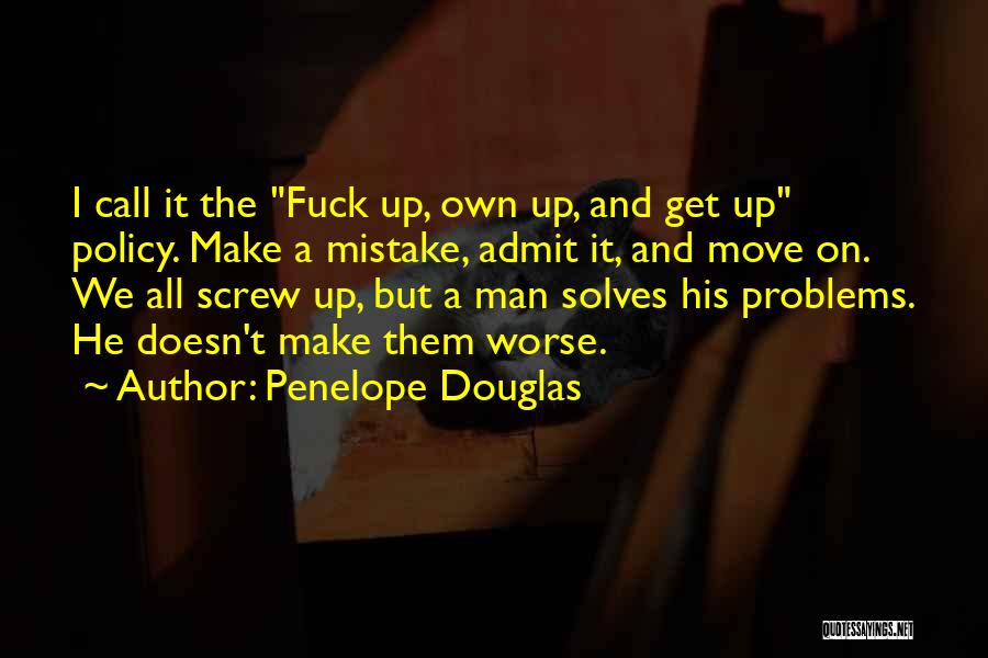 Penelope Douglas Quotes: I Call It The Fuck Up, Own Up, And Get Up Policy. Make A Mistake, Admit It, And Move On.