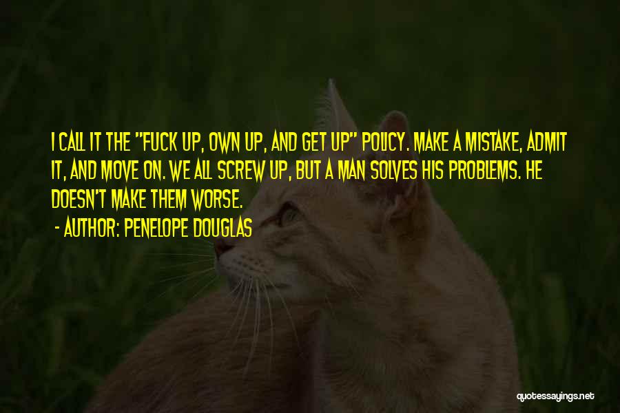 Penelope Douglas Quotes: I Call It The Fuck Up, Own Up, And Get Up Policy. Make A Mistake, Admit It, And Move On.