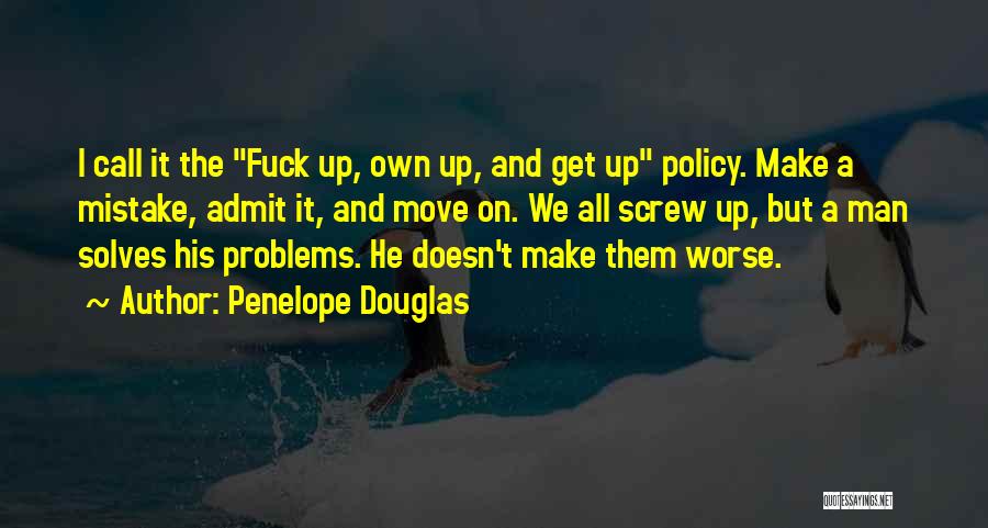 Penelope Douglas Quotes: I Call It The Fuck Up, Own Up, And Get Up Policy. Make A Mistake, Admit It, And Move On.