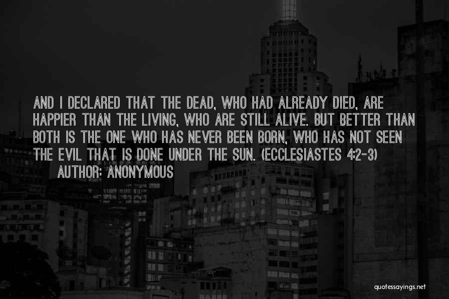 Anonymous Quotes: And I Declared That The Dead, Who Had Already Died, Are Happier Than The Living, Who Are Still Alive. But