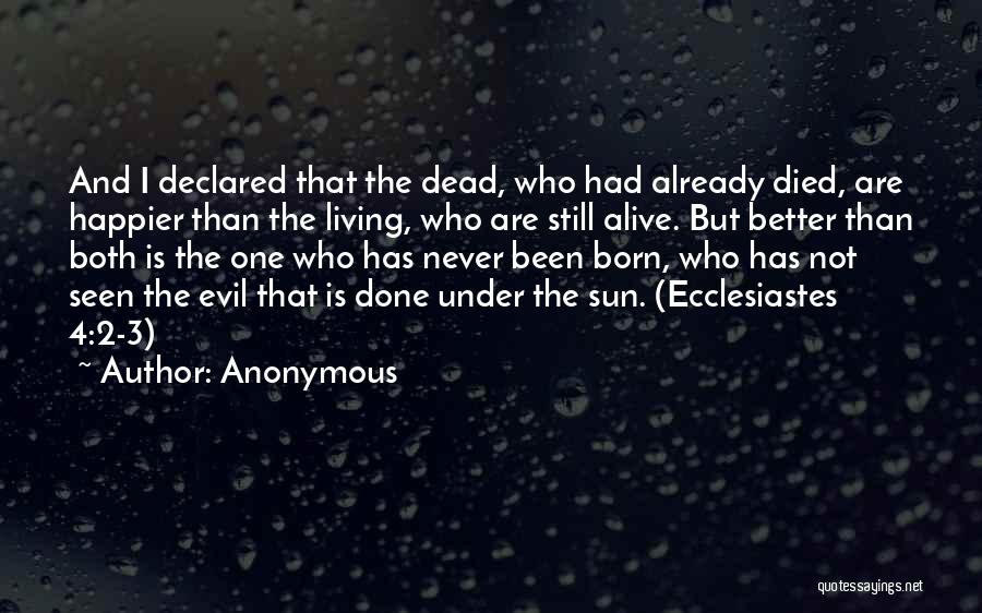 Anonymous Quotes: And I Declared That The Dead, Who Had Already Died, Are Happier Than The Living, Who Are Still Alive. But