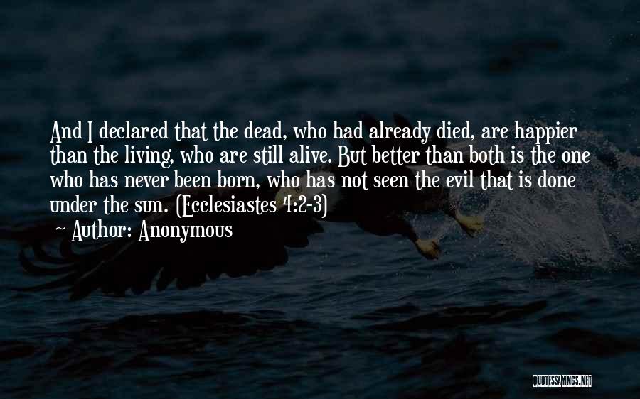 Anonymous Quotes: And I Declared That The Dead, Who Had Already Died, Are Happier Than The Living, Who Are Still Alive. But