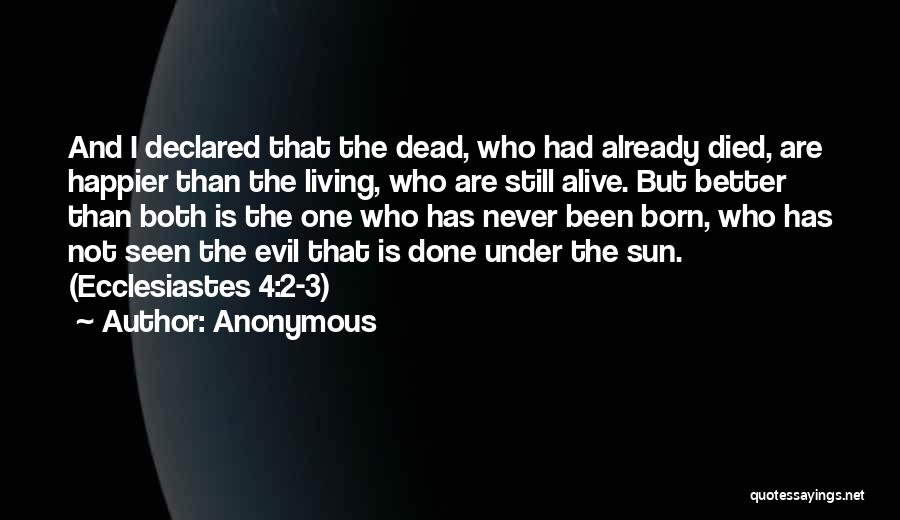 Anonymous Quotes: And I Declared That The Dead, Who Had Already Died, Are Happier Than The Living, Who Are Still Alive. But