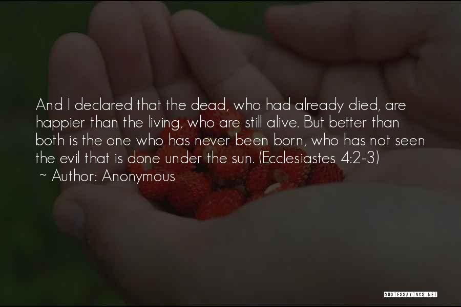 Anonymous Quotes: And I Declared That The Dead, Who Had Already Died, Are Happier Than The Living, Who Are Still Alive. But