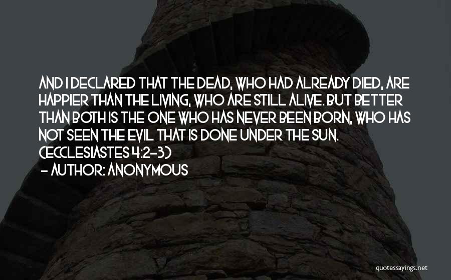 Anonymous Quotes: And I Declared That The Dead, Who Had Already Died, Are Happier Than The Living, Who Are Still Alive. But