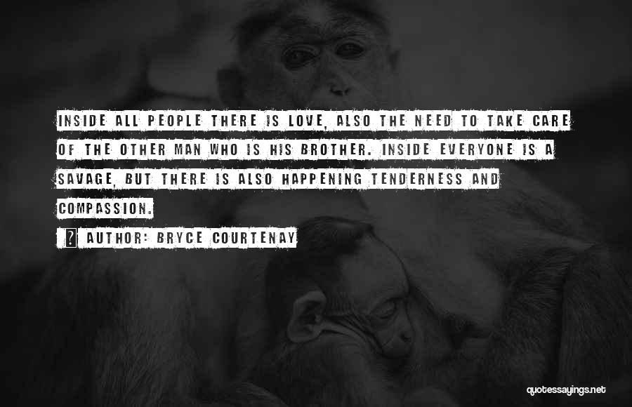 Bryce Courtenay Quotes: Inside All People There Is Love, Also The Need To Take Care Of The Other Man Who Is His Brother.