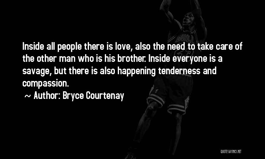 Bryce Courtenay Quotes: Inside All People There Is Love, Also The Need To Take Care Of The Other Man Who Is His Brother.