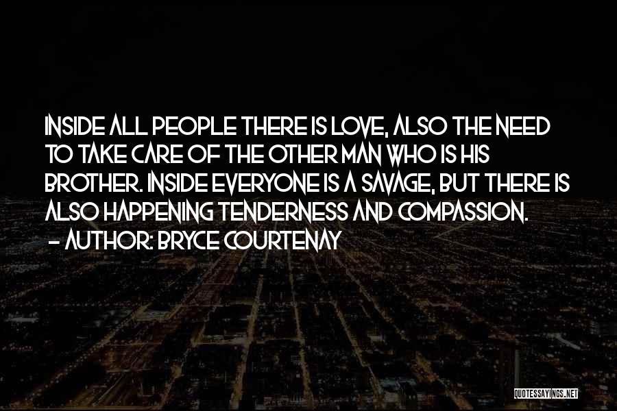 Bryce Courtenay Quotes: Inside All People There Is Love, Also The Need To Take Care Of The Other Man Who Is His Brother.