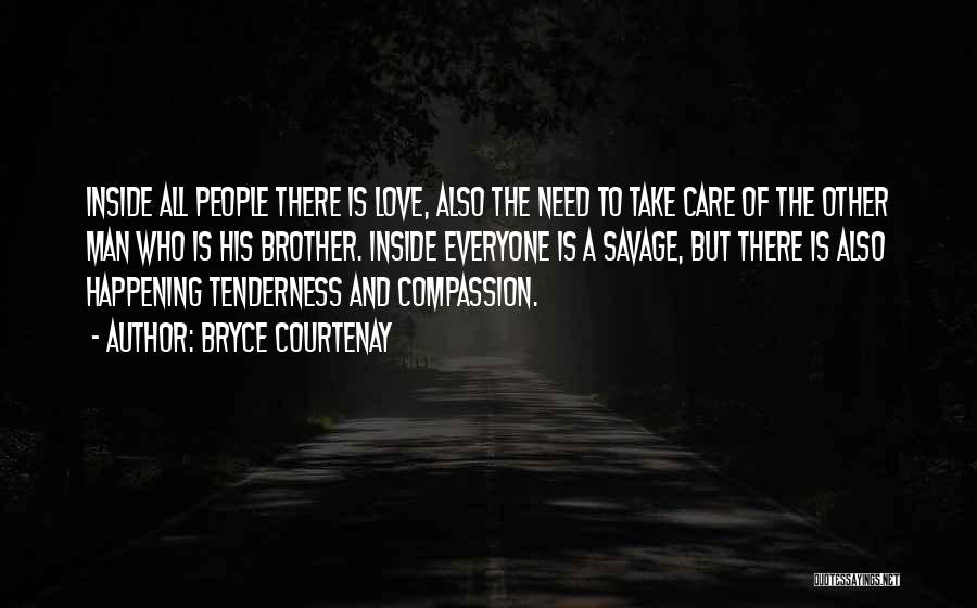 Bryce Courtenay Quotes: Inside All People There Is Love, Also The Need To Take Care Of The Other Man Who Is His Brother.