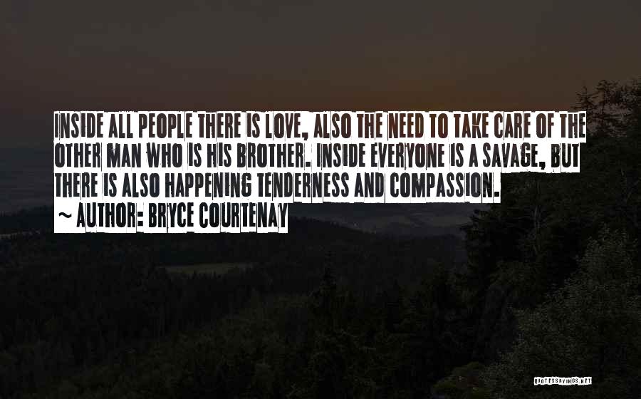 Bryce Courtenay Quotes: Inside All People There Is Love, Also The Need To Take Care Of The Other Man Who Is His Brother.