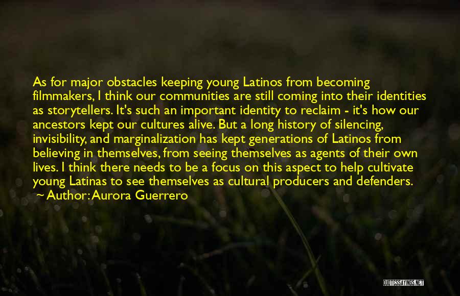 Aurora Guerrero Quotes: As For Major Obstacles Keeping Young Latinos From Becoming Filmmakers, I Think Our Communities Are Still Coming Into Their Identities
