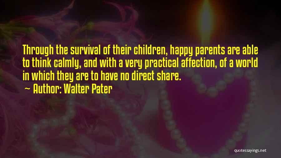 Walter Pater Quotes: Through The Survival Of Their Children, Happy Parents Are Able To Think Calmly, And With A Very Practical Affection, Of