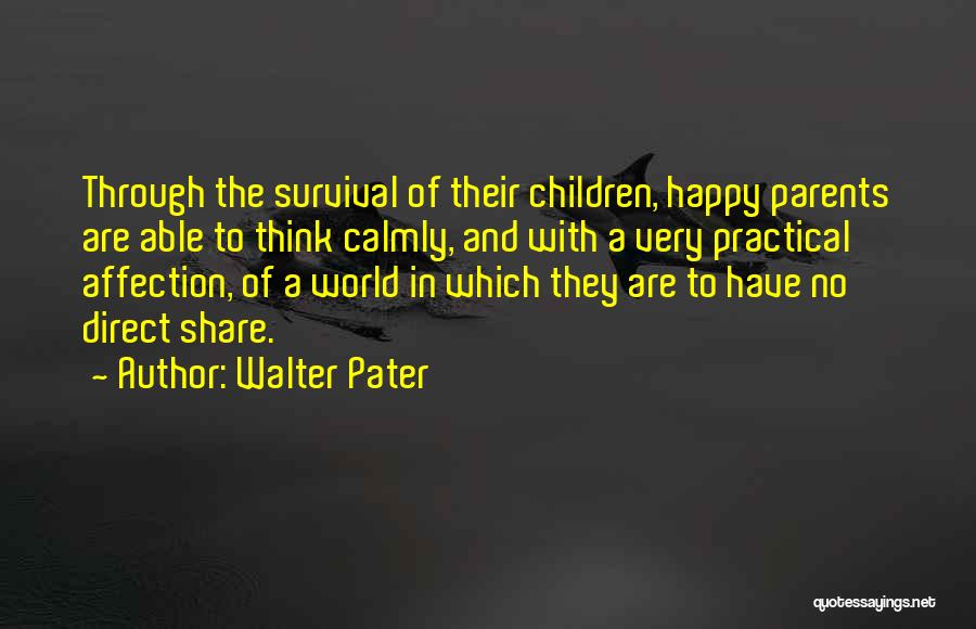 Walter Pater Quotes: Through The Survival Of Their Children, Happy Parents Are Able To Think Calmly, And With A Very Practical Affection, Of