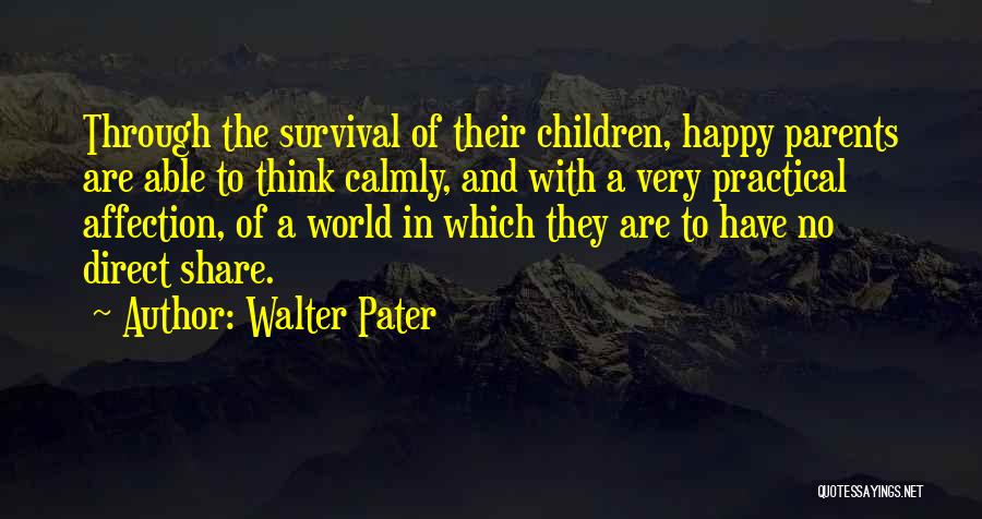 Walter Pater Quotes: Through The Survival Of Their Children, Happy Parents Are Able To Think Calmly, And With A Very Practical Affection, Of