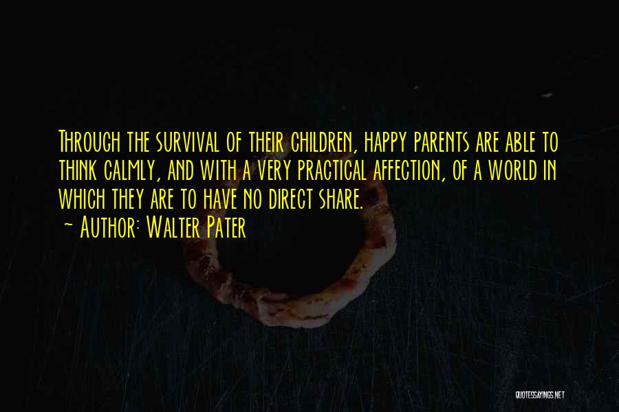 Walter Pater Quotes: Through The Survival Of Their Children, Happy Parents Are Able To Think Calmly, And With A Very Practical Affection, Of