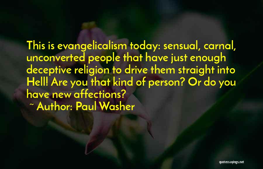 Paul Washer Quotes: This Is Evangelicalism Today: Sensual, Carnal, Unconverted People That Have Just Enough Deceptive Religion To Drive Them Straight Into Hell!