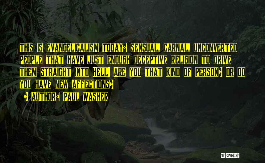 Paul Washer Quotes: This Is Evangelicalism Today: Sensual, Carnal, Unconverted People That Have Just Enough Deceptive Religion To Drive Them Straight Into Hell!