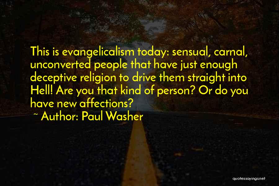 Paul Washer Quotes: This Is Evangelicalism Today: Sensual, Carnal, Unconverted People That Have Just Enough Deceptive Religion To Drive Them Straight Into Hell!
