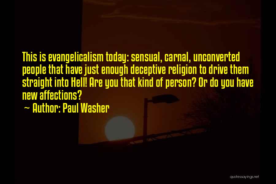 Paul Washer Quotes: This Is Evangelicalism Today: Sensual, Carnal, Unconverted People That Have Just Enough Deceptive Religion To Drive Them Straight Into Hell!