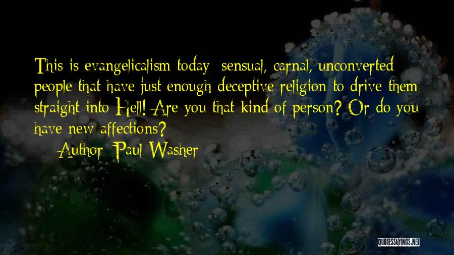 Paul Washer Quotes: This Is Evangelicalism Today: Sensual, Carnal, Unconverted People That Have Just Enough Deceptive Religion To Drive Them Straight Into Hell!