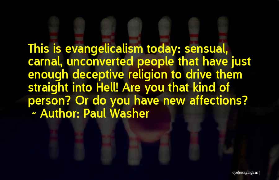 Paul Washer Quotes: This Is Evangelicalism Today: Sensual, Carnal, Unconverted People That Have Just Enough Deceptive Religion To Drive Them Straight Into Hell!