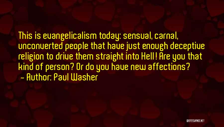 Paul Washer Quotes: This Is Evangelicalism Today: Sensual, Carnal, Unconverted People That Have Just Enough Deceptive Religion To Drive Them Straight Into Hell!