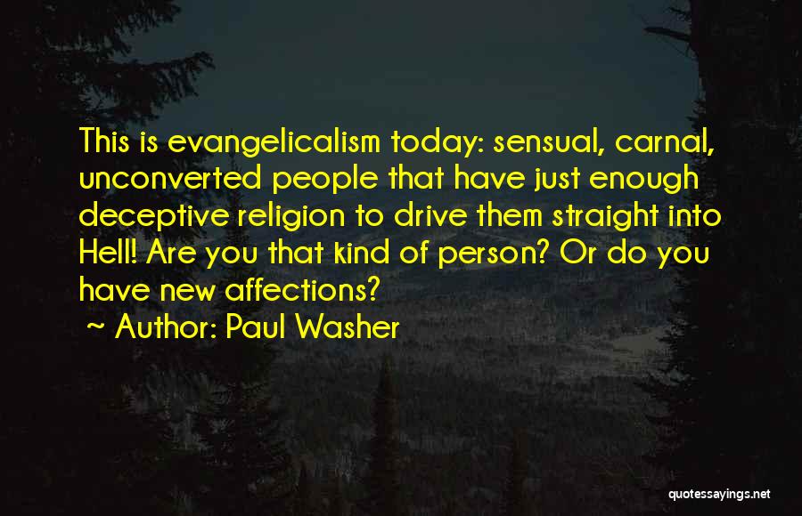 Paul Washer Quotes: This Is Evangelicalism Today: Sensual, Carnal, Unconverted People That Have Just Enough Deceptive Religion To Drive Them Straight Into Hell!