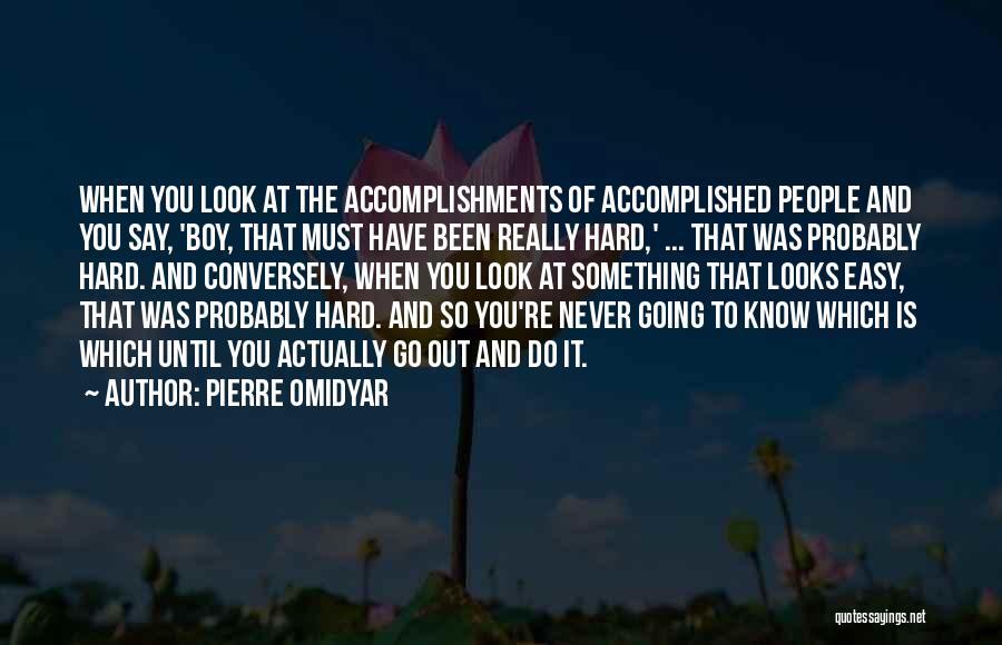 Pierre Omidyar Quotes: When You Look At The Accomplishments Of Accomplished People And You Say, 'boy, That Must Have Been Really Hard,' ...