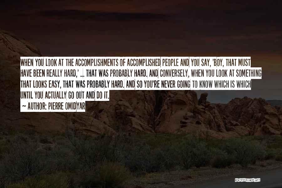 Pierre Omidyar Quotes: When You Look At The Accomplishments Of Accomplished People And You Say, 'boy, That Must Have Been Really Hard,' ...