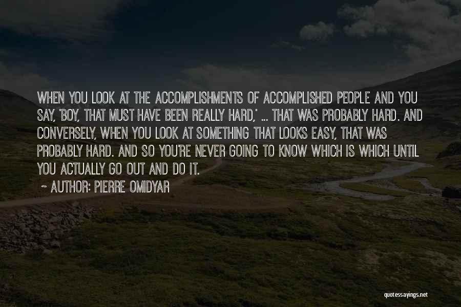 Pierre Omidyar Quotes: When You Look At The Accomplishments Of Accomplished People And You Say, 'boy, That Must Have Been Really Hard,' ...