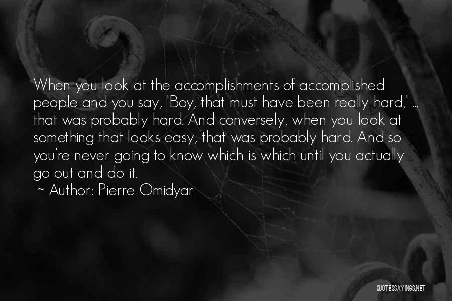 Pierre Omidyar Quotes: When You Look At The Accomplishments Of Accomplished People And You Say, 'boy, That Must Have Been Really Hard,' ...