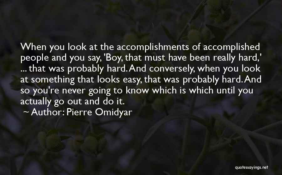 Pierre Omidyar Quotes: When You Look At The Accomplishments Of Accomplished People And You Say, 'boy, That Must Have Been Really Hard,' ...