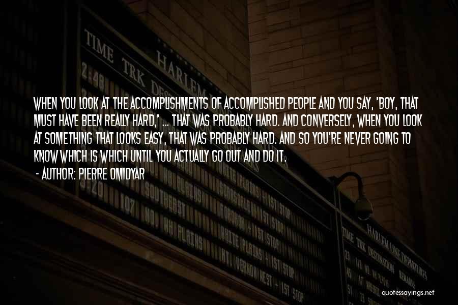 Pierre Omidyar Quotes: When You Look At The Accomplishments Of Accomplished People And You Say, 'boy, That Must Have Been Really Hard,' ...