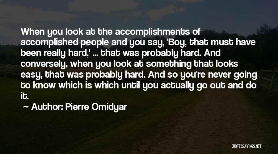 Pierre Omidyar Quotes: When You Look At The Accomplishments Of Accomplished People And You Say, 'boy, That Must Have Been Really Hard,' ...