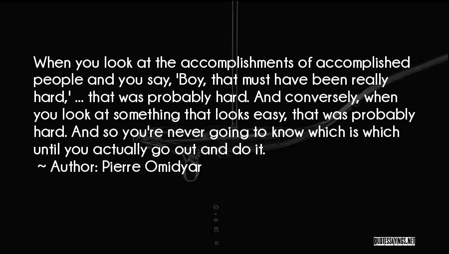 Pierre Omidyar Quotes: When You Look At The Accomplishments Of Accomplished People And You Say, 'boy, That Must Have Been Really Hard,' ...