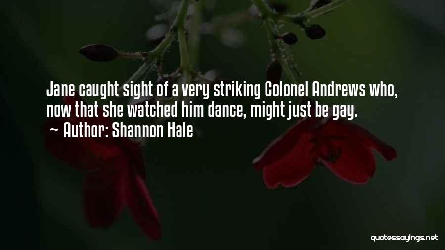 Shannon Hale Quotes: Jane Caught Sight Of A Very Striking Colonel Andrews Who, Now That She Watched Him Dance, Might Just Be Gay.