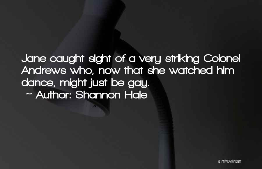 Shannon Hale Quotes: Jane Caught Sight Of A Very Striking Colonel Andrews Who, Now That She Watched Him Dance, Might Just Be Gay.