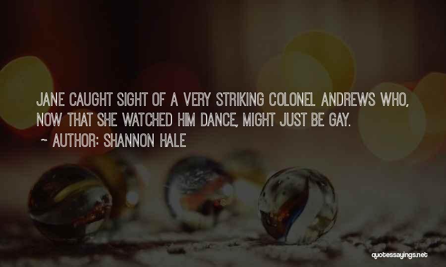 Shannon Hale Quotes: Jane Caught Sight Of A Very Striking Colonel Andrews Who, Now That She Watched Him Dance, Might Just Be Gay.
